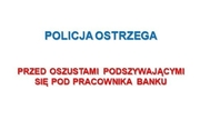grafika przedstawia napis na białym tle: Policja ostrzega przed oszustami podszywającymi się pod pracownika banku