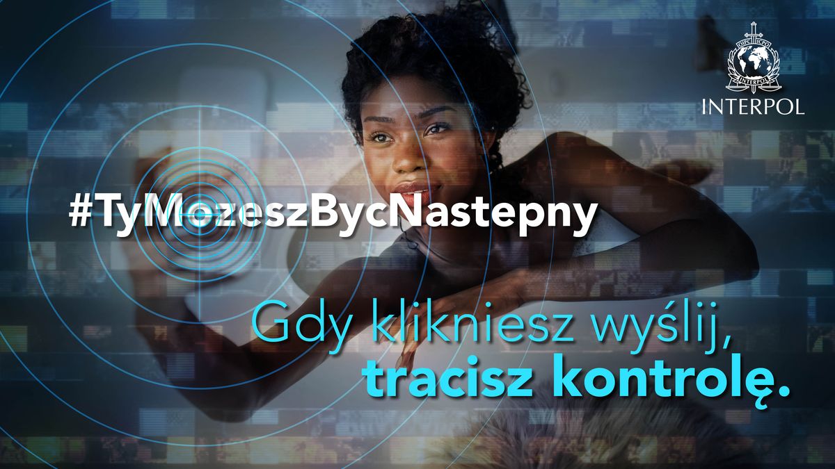 Biały napis: #TyMozeszBycNastepny. Poniżej niebieski napis: Gdy klikniesz wyślij, tracisz kontrolę. Z prawej strony logo Interpolu, a  w tle kobieta robiąca sobie selfie