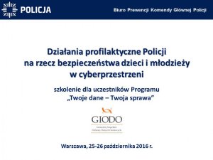 Działania profilaktyczne Policji na rzecz bezpieczeństwa dzieci i młodzieży w cyberprzestrzeni szkolenie dla uczestników Programu „Twoje dane – Twoja sprawa”