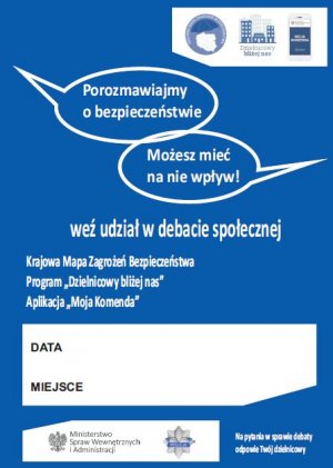Plakat promujący debaty społeczne z napisami: Porozmawiajmy o bezpieczeństwie Możesz mieć na nie wpływ! weź udział w debacie społecznej. Krajowa Mapa Zagrożeń Bezpieczeństwa. Program &quot;Dzielnicowy bliżej nas&quot;. Aplikacja &quot;Moja Komenda&quot;.Na pytania w sprawie debaty odpowie Twój dzielnicowy.
