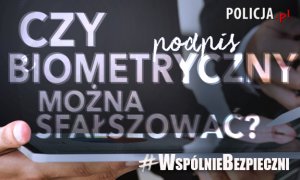 Na górze napis: policja.pl
Pod spodem napis: Czy podpis biometryczny można sfałszować? #WspólnieBezpieczni