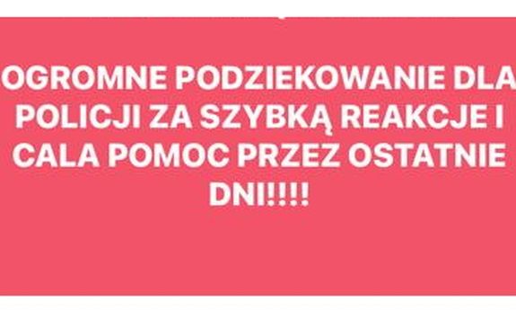 Napis: Ogromne podziękowanie dla Policji za szybką reakcję i całą pomoc przez ostatnie dni!!!