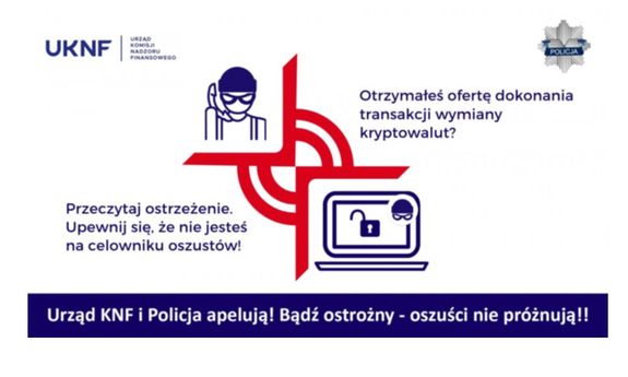 Plakat ostrzegający przed oszustami finansowymi, logo UKNF i Policji
napisy: Otrzymałeś ofertę dokonania transakcji wymiany kryptowalut?
Przeczytaj ostrzeżenie. Upewnij się, że nie jesteś na celowniku oszustów! 
Urząd KNF i Policja apelują! Bądź ostrożny, oszuści nie próżnują!!