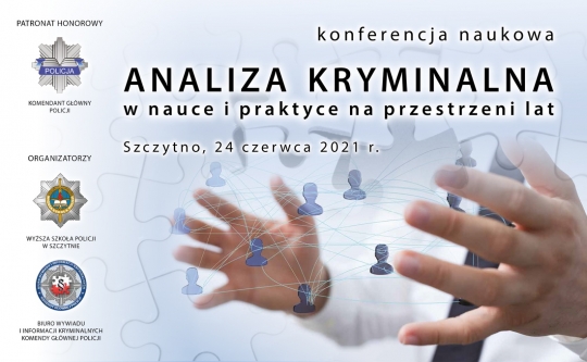 Plakat: na środku napis: konferencja naukowa. Analiza Kryminalna w Nauce i Praktyce na przestrzeni lat. Szczytno 24 czerwca 2021 r. W tle rozłożone dłonie, a z lewej strony logo Komendy Głównej Policji, Wyższej Szkoły Policji w szczytnie i Biura Wywiadu i Informacji Kryminalnych KGP