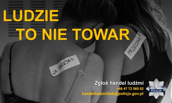 Napis Ludzie to nie towar. Pod spodem: Zgłoś handel ludźmi, tel.: +48 47 72 565 02, handelludzmibsk@policja.gov.pl. Z boku widać policyjne logo. w tle dwie kobiety widoczne tyłem, które są oparte o siebie, jedna jest w bieliźnie druga w skąpej koszulce. Obie maja naklejone etykietki z napisem: na sprzedaż, druga etykietkę: przecena!