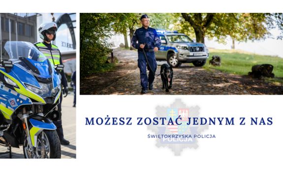 Kolaż dwóch zdjęć, na jednym z nich policjant stoi przy motocyklu, na drugim policjant prowadzi pasa na smyczy, a z tyłu widać policyjny radiowóz. Pod zdjęciami napis: Możesz zostać jednym z nas! i gwiazda policyjna a na nim herb województwa świętokrzyskiego