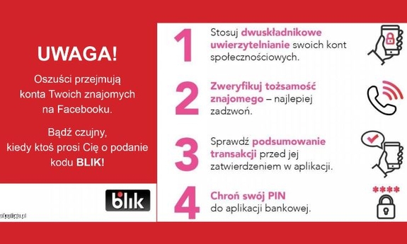 Plakat informujący co zrobić, aby nie paść ofiarą oszusta: stosować dwuskładnikowe uwierzytelnienie swoich kont społecznościowych, bo wtedy o wiele trudniej je przejąć i zalogowanie się, wymaga potwierdzenia poprzez SMS, bezwzględnie potwierdzać tożsamość „znajomych”, którzy piszą do nas przez komunikatory internetowe - najlepiej dzwoniąc bezpośrednio do takiej osoby. Wykonanie połączenia zajmie zaledwie kilka chwil, ale zyskamy potwierdzenie, że to nasz znajomy rzeczywiście potrzebuje pomocy i jemu przekazujemy pieniądze, sprawdź dane transakcji przed jej zatwierdzeniem w aplikacji bankowości mobilnej, ponieważ oszust nie wypłaci pieniędzy wykorzystując kod, dopóki nie potwierdzimy transakcji w naszym telefonie, zawsze chroń swój telefon, a szczególnie PIN do aplikacji mobilnej banku