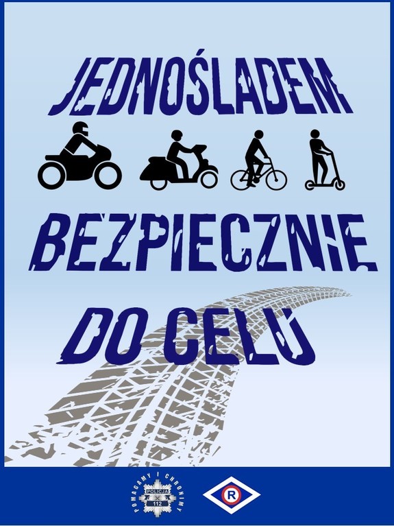 Grafika akcji informacyjno-edukacyjnej &quot;Jednośladem bezpiecznie do celu&quot;. Niebieskie, cieniowane tło. Od góry: napis &quot;Jednośladem bezpiecznie do celu&quot;, poniżej ślad opony pojazdu, następnie czarne symbole graficzne w poziomie od lewej: motocyklisty, motorowerzysty, rowerzysty, użytkownika hulajnogi. Poniżej niebieski pas poziomy z gwiazdą policyjną i napisem Pomagamy i chronimy oraz  symbol ruchu drogowego w kształcie rombu z wpisaną literą R.