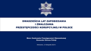 Plansza z napisem „Dwadzieścia lat zapobiegania i zwalczania przestępczości korupcyjnej w Polsce”. Biuro Zwalczania Przestępczości ekonomicznej Komenda Główna Policji. Warszawa, 14 listopada 2024 r.