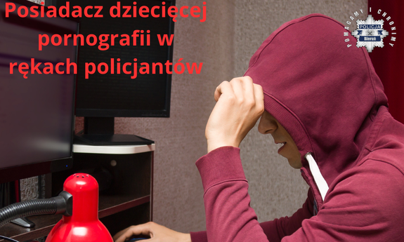 Mężczyzna w bluzie z kapturem siedzi przy ekranie komputera. W lewym górnym rogu napis: posiadacz dziecięcej pornografii w rękach policjantów.