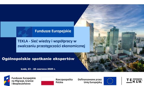 Grafika  z napisami: Fundusze Europejskie. Pod spodem widoczny jest kolejny napis: TEKLA - Sieć wiedzy i współpracy w zwalczaniu przestępczości ekonomicznej. Ogólnopolskie spotkanie ekspertów Łódź 23 - 26 czerwca 2025 r. Pod spodem znajdują się logotypy: Funduszy Europejskich na Migracje, Granice i Bezpieczeństwo, Rzeczypospolitej Polskiej, Dofinansowane przez Unię Europejską, TEKLA. Z prawej strony grafiki widoczny jest widok na budynki w mieście.