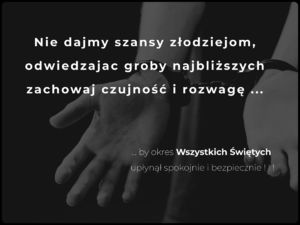 Na grafitowym tle widać dłonie skute kajdankami. Całość utrzymana jest w spokojnym, refleksyjnym tonie. Na grafice widnieje napis: „ Nie dajmy szans złodziejom, Odwiedzając groby najbliższych, zachowaj czujność i rozwagę (trzy kroki) poniżej dalsza część napisu zaczynająca się trzema kropkami by okres Wszystkich Świętych upłynął spokojnie i bezpiecznie”.