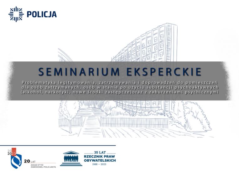 Grafika seminarium o treści:  SEMINARIUM EKSPERCKIE Problematyka legitymowania, zatrzymywania i doprowadzeń do pomieszczeń dla osób zatrzymanych, osób w stanie po użyciu substancji psychoaktywnych (alkohol, narkotyki, nowe środki zastępcze) oraz z zaburzeniami psychicznymi  Poniżej logo o treści: 20 lat zasad etyki zawodowej policjanta  oraz logo o treści: 35 lat rzecznik praw obywatelskich 1988-2023